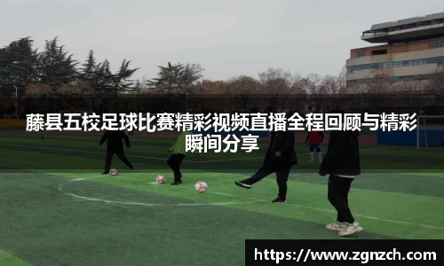 藤县五校足球比赛精彩视频直播全程回顾与精彩瞬间分享