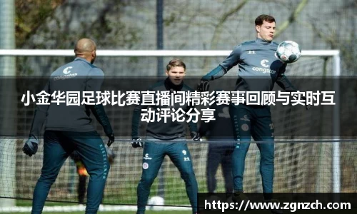 小金华园足球比赛直播间精彩赛事回顾与实时互动评论分享
