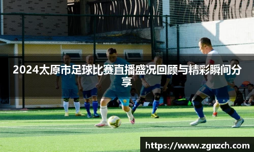 2024太原市足球比赛直播盛况回顾与精彩瞬间分享