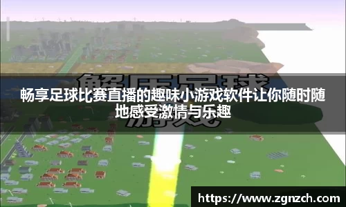 畅享足球比赛直播的趣味小游戏软件让你随时随地感受激情与乐趣