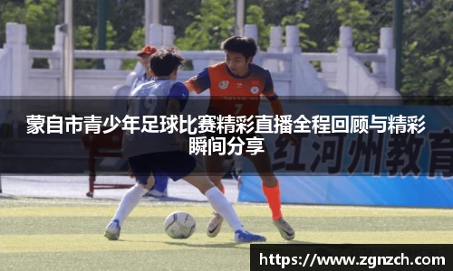 蒙自市青少年足球比赛精彩直播全程回顾与精彩瞬间分享