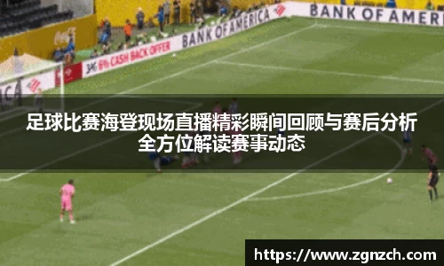 足球比赛海登现场直播精彩瞬间回顾与赛后分析全方位解读赛事动态