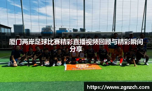 厦门两岸足球比赛精彩直播视频回顾与精彩瞬间分享
