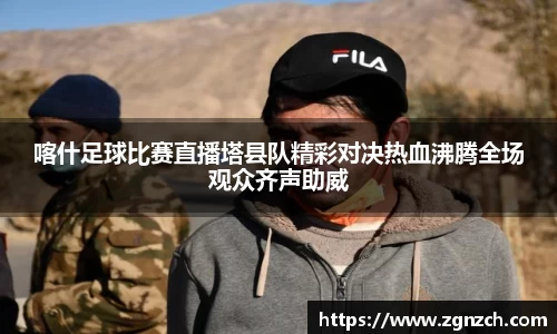 喀什足球比赛直播塔县队精彩对决热血沸腾全场观众齐声助威