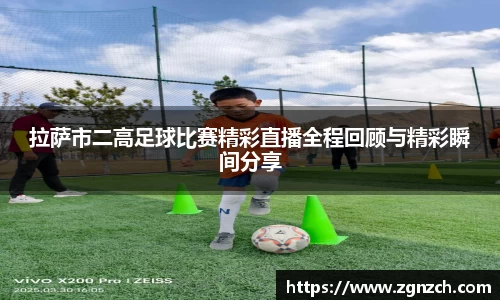 拉萨市二高足球比赛精彩直播全程回顾与精彩瞬间分享