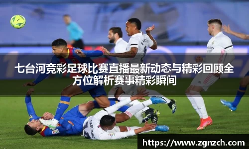 七台河竞彩足球比赛直播最新动态与精彩回顾全方位解析赛事精彩瞬间