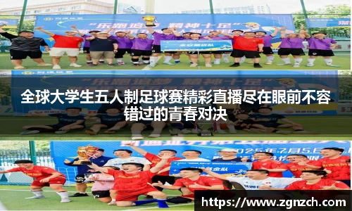 全球大学生五人制足球赛精彩直播尽在眼前不容错过的青春对决