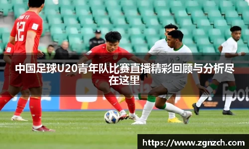 中国足球U20青年队比赛直播精彩回顾与分析尽在这里