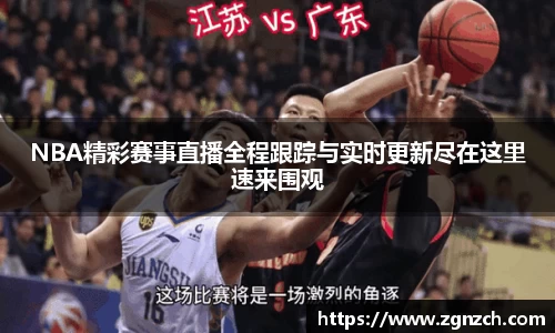NBA精彩赛事直播全程跟踪与实时更新尽在这里速来围观