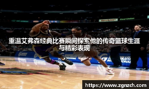 重温艾弗森经典比赛瞬间探索他的传奇篮球生涯与精彩表现
