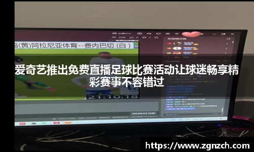 爱奇艺推出免费直播足球比赛活动让球迷畅享精彩赛事不容错过