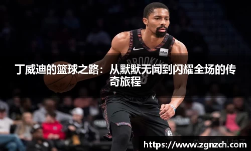 丁威迪的篮球之路：从默默无闻到闪耀全场的传奇旅程