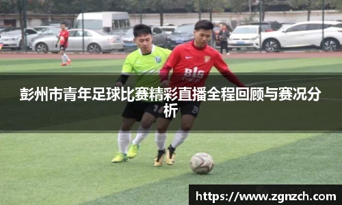 彭州市青年足球比赛精彩直播全程回顾与赛况分析