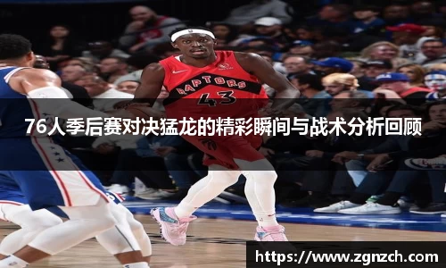 76人季后赛对决猛龙的精彩瞬间与战术分析回顾