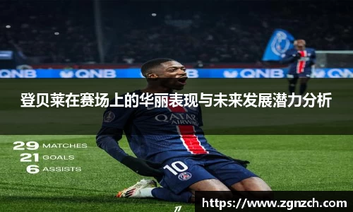 登贝莱在赛场上的华丽表现与未来发展潜力分析
