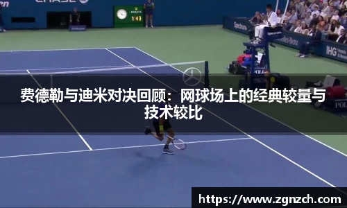 费德勒与迪米对决回顾：网球场上的经典较量与技术较比