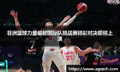 非洲篮球力量崛起国际队挑战赛精彩对决即将上演