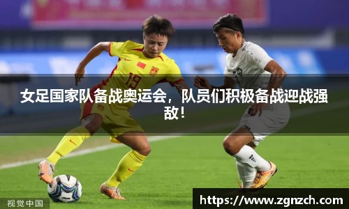女足国家队备战奥运会，队员们积极备战迎战强敌！